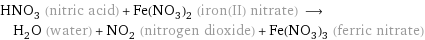 HNO_3 (nitric acid) + Fe(NO_3)_2 (iron(II) nitrate) ⟶ H_2O (water) + NO_2 (nitrogen dioxide) + Fe(NO_3)_3 (ferric nitrate)