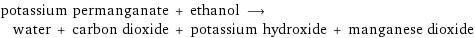 potassium permanganate + ethanol ⟶ water + carbon dioxide + potassium hydroxide + manganese dioxide