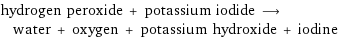 hydrogen peroxide + potassium iodide ⟶ water + oxygen + potassium hydroxide + iodine