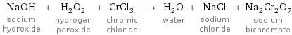 NaOH sodium hydroxide + H_2O_2 hydrogen peroxide + CrCl_3 chromic chloride ⟶ H_2O water + NaCl sodium chloride + Na_2Cr_2O_7 sodium bichromate