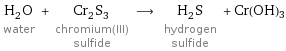 H_2O water + Cr_2S_3 chromium(III) sulfide ⟶ H_2S hydrogen sulfide + Cr(OH)3