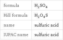 formula | H_2SO_4 Hill formula | H_2O_4S name | sulfuric acid IUPAC name | sulfuric acid