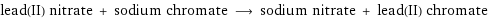 lead(II) nitrate + sodium chromate ⟶ sodium nitrate + lead(II) chromate