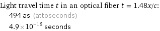 Light travel time t in an optical fiber t = 1.48x/c:  | 494 as (attoseconds)  | 4.9×10^-16 seconds