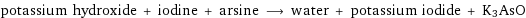 potassium hydroxide + iodine + arsine ⟶ water + potassium iodide + K3AsO