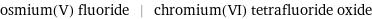 osmium(V) fluoride | chromium(VI) tetrafluoride oxide