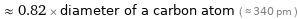  ≈ 0.82 × diameter of a carbon atom ( ≈ 340 pm )