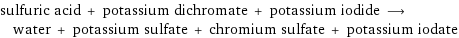 sulfuric acid + potassium dichromate + potassium iodide ⟶ water + potassium sulfate + chromium sulfate + potassium iodate