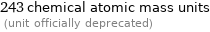 243 chemical atomic mass units  (unit officially deprecated)