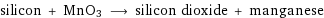 silicon + MnO3 ⟶ silicon dioxide + manganese