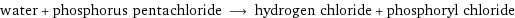 water + phosphorus pentachloride ⟶ hydrogen chloride + phosphoryl chloride