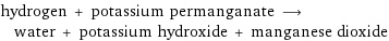 hydrogen + potassium permanganate ⟶ water + potassium hydroxide + manganese dioxide