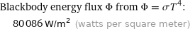 Blackbody energy flux Φ from Φ = σT^4:  | 80086 W/m^2 (watts per square meter)