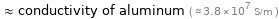  ≈ conductivity of aluminum ( ≈ 3.8×10^7 S/m )