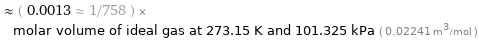  ≈ ( 0.0013 ≈ 1/758 ) × molar volume of ideal gas at 273.15 K and 101.325 kPa ( 0.02241 m^3/mol )