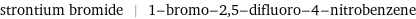 strontium bromide | 1-bromo-2, 5-difluoro-4-nitrobenzene