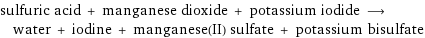 sulfuric acid + manganese dioxide + potassium iodide ⟶ water + iodine + manganese(II) sulfate + potassium bisulfate