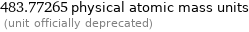 483.77265 physical atomic mass units  (unit officially deprecated)