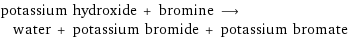 potassium hydroxide + bromine ⟶ water + potassium bromide + potassium bromate