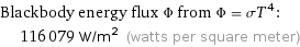 Blackbody energy flux Φ from Φ = σT^4:  | 116079 W/m^2 (watts per square meter)