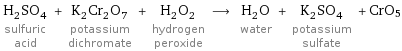 H_2SO_4 sulfuric acid + K_2Cr_2O_7 potassium dichromate + H_2O_2 hydrogen peroxide ⟶ H_2O water + K_2SO_4 potassium sulfate + CrO5