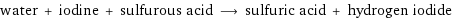 water + iodine + sulfurous acid ⟶ sulfuric acid + hydrogen iodide