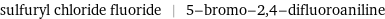 sulfuryl chloride fluoride | 5-bromo-2, 4-difluoroaniline