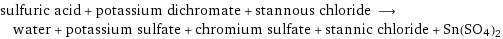 sulfuric acid + potassium dichromate + stannous chloride ⟶ water + potassium sulfate + chromium sulfate + stannic chloride + Sn(SO4)2