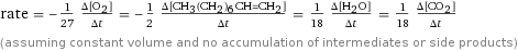 rate = -1/27 (Δ[O2])/(Δt) = -1/2 (Δ[CH3(CH2)6CH=CH2])/(Δt) = 1/18 (Δ[H2O])/(Δt) = 1/18 (Δ[CO2])/(Δt) (assuming constant volume and no accumulation of intermediates or side products)