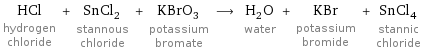 HCl hydrogen chloride + SnCl_2 stannous chloride + KBrO_3 potassium bromate ⟶ H_2O water + KBr potassium bromide + SnCl_4 stannic chloride