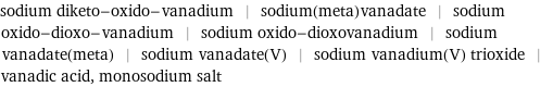 sodium diketo-oxido-vanadium | sodium(meta)vanadate | sodium oxido-dioxo-vanadium | sodium oxido-dioxovanadium | sodium vanadate(meta) | sodium vanadate(V) | sodium vanadium(V) trioxide | vanadic acid, monosodium salt