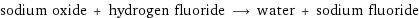 sodium oxide + hydrogen fluoride ⟶ water + sodium fluoride