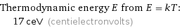 Thermodynamic energy E from E = kT:  | 17 ceV (centielectronvolts)