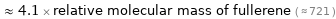  ≈ 4.1 × relative molecular mass of fullerene ( ≈ 721 )