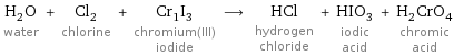 H_2O water + Cl_2 chlorine + Cr_1I_3 chromium(III) iodide ⟶ HCl hydrogen chloride + HIO_3 iodic acid + H_2CrO_4 chromic acid