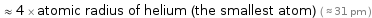  ≈ 4 × atomic radius of helium (the smallest atom) ( ≈ 31 pm )