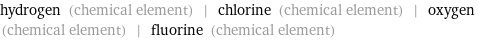 hydrogen (chemical element) | chlorine (chemical element) | oxygen (chemical element) | fluorine (chemical element)
