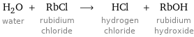 H_2O water + RbCl rubidium chloride ⟶ HCl hydrogen chloride + RbOH rubidium hydroxide
