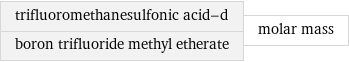 trifluoromethanesulfonic acid-d boron trifluoride methyl etherate | molar mass