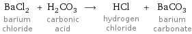 BaCl_2 barium chloride + H_2CO_3 carbonic acid ⟶ HCl hydrogen chloride + BaCO_3 barium carbonate