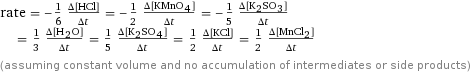 rate = -1/6 (Δ[HCl])/(Δt) = -1/2 (Δ[KMnO4])/(Δt) = -1/5 (Δ[K2SO3])/(Δt) = 1/3 (Δ[H2O])/(Δt) = 1/5 (Δ[K2SO4])/(Δt) = 1/2 (Δ[KCl])/(Δt) = 1/2 (Δ[MnCl2])/(Δt) (assuming constant volume and no accumulation of intermediates or side products)