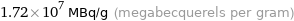 1.72×10^7 MBq/g (megabecquerels per gram)