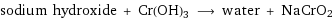 sodium hydroxide + Cr(OH)3 ⟶ water + NaCrO2