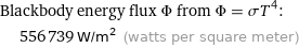 Blackbody energy flux Φ from Φ = σT^4:  | 556739 W/m^2 (watts per square meter)