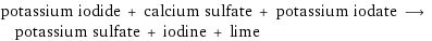 potassium iodide + calcium sulfate + potassium iodate ⟶ potassium sulfate + iodine + lime