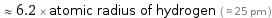  ≈ 6.2 × atomic radius of hydrogen ( ≈ 25 pm )