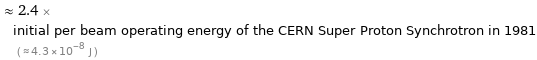  ≈ 2.4 × initial per beam operating energy of the CERN Super Proton Synchrotron in 1981 ( ≈ 4.3×10^-8 J )