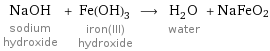 NaOH sodium hydroxide + Fe(OH)_3 iron(III) hydroxide ⟶ H_2O water + NaFeO2