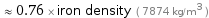  ≈ 0.76 × iron density ( 7874 kg/m^3 )