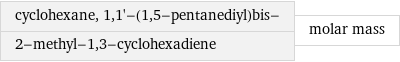 cyclohexane, 1, 1'-(1, 5-pentanediyl)bis- 2-methyl-1, 3-cyclohexadiene | molar mass